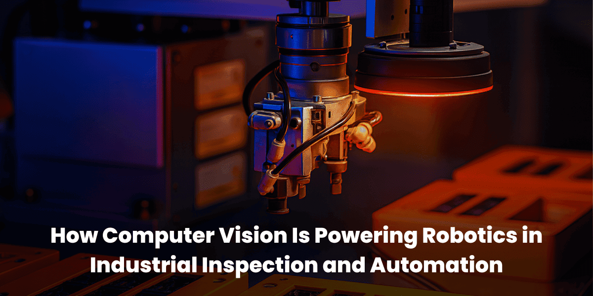 How Computer Vision Is Powering Robotics in Industrial Inspection and Automation