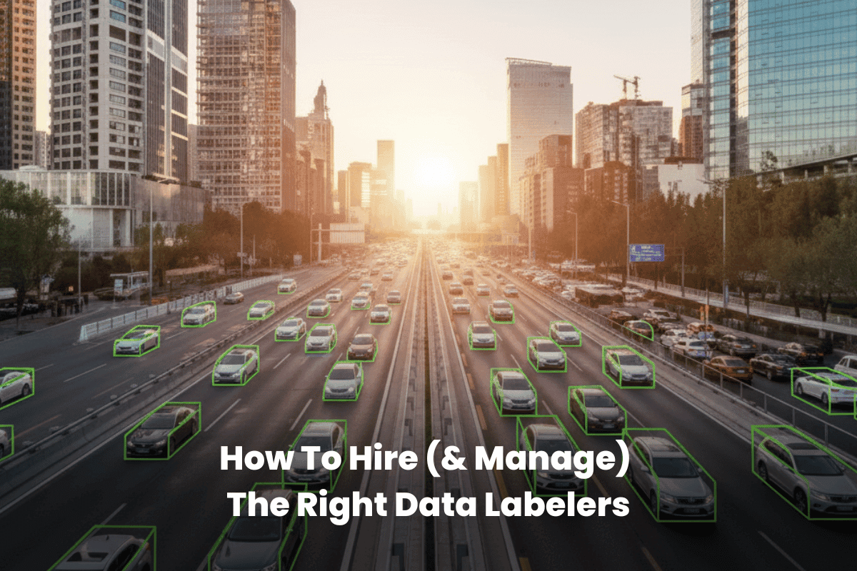 How To Hire (& Manage) The Right Data Labelers