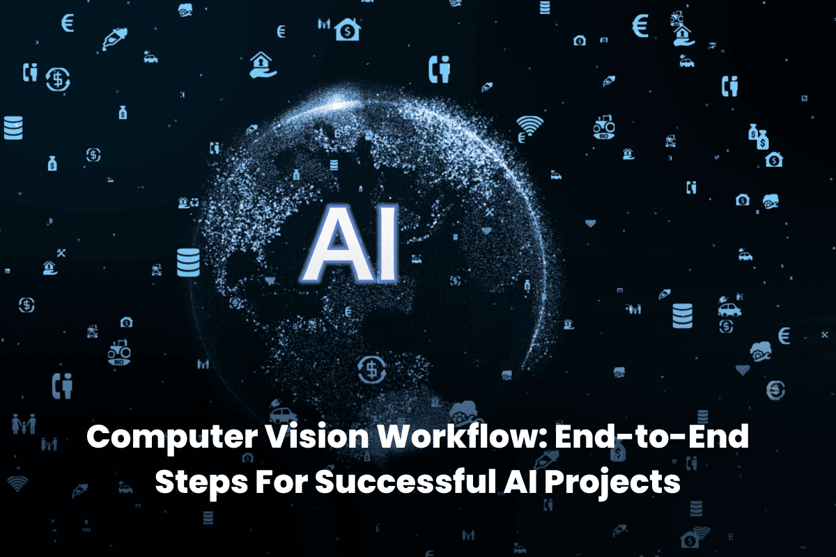 Computer Vision Workflow: End-to-End Steps For Successful AI Projects