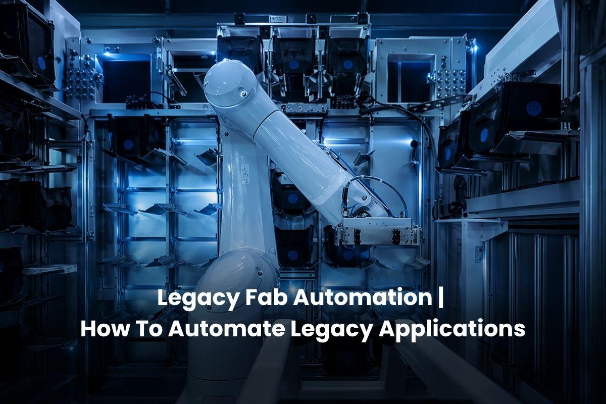 Legacy Fab Automation | How To Automate Legacy Applications
