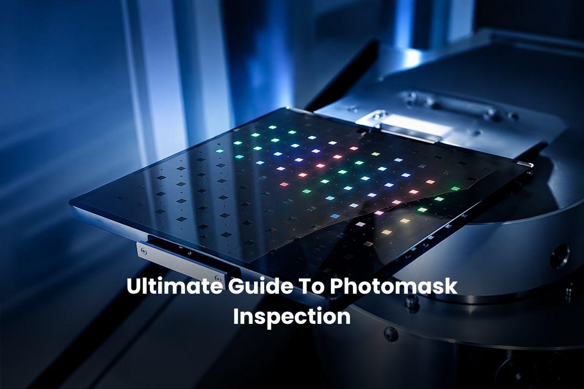 Ultimate Guide To Photomask Inspection (2026)